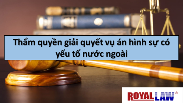 thẩm quyền giải quyết vụ án hình sự có yếu tố nước ngoài